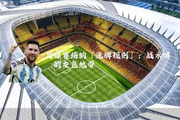 足球赛场的「洗牌规则」:战术博弈的灰色地带