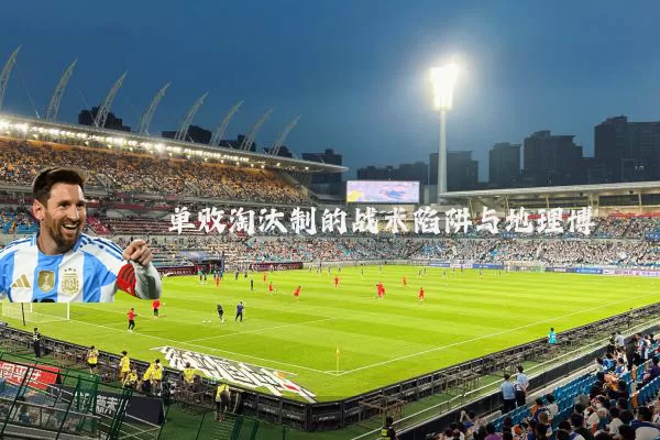 单败淘汰制的战术陷阱与地理博弈