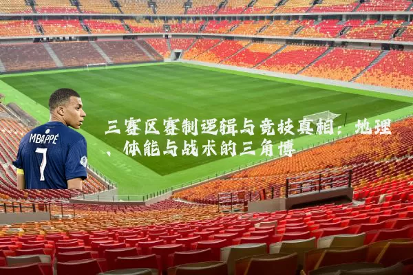 三赛区赛制逻辑与竞技真相:地理、体能与战术的三角博弈