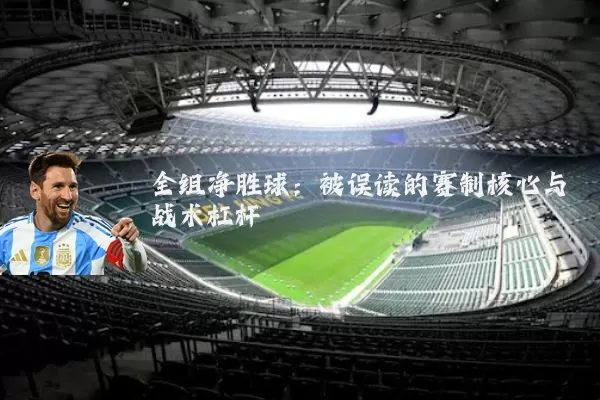 全组净胜球:被误读的赛制核心与战术杠杆