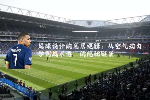 足球设计的底层逻辑:从空气动力学到战术博弈的隐秘链条
