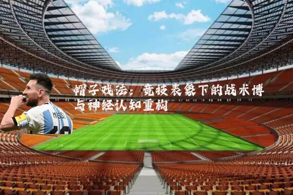 帽子戏法:竞技表象下的战术博弈与神经认知重构