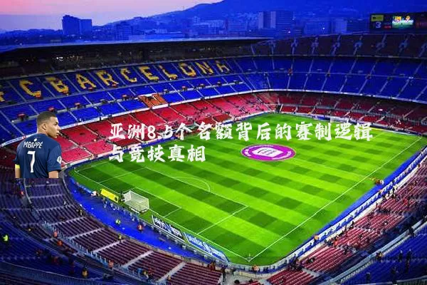 亚洲8.5个名额背后的赛制逻辑与竞技真相
