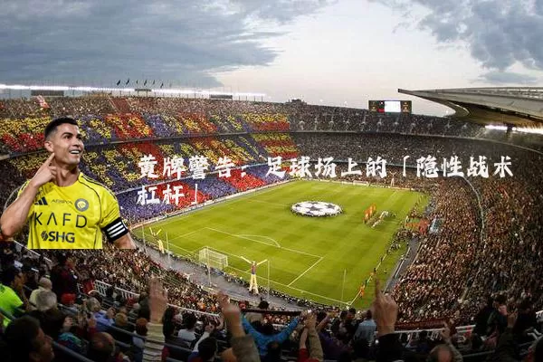 黄牌警告:足球场上的「隐性战术杠杆」