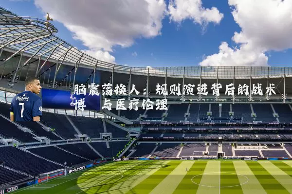 脑震荡换人：规则演进背后的战术博弈与医疗伦理