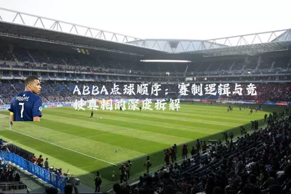 ABBA点球顺序:赛制逻辑与竞技真相的深度拆解