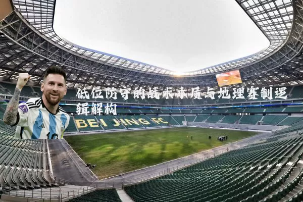 低位防守的战术本质与地理赛制逻辑解构