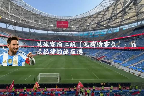 足球赛场上的「洗牌清零点」:战术纪律的终极博弈