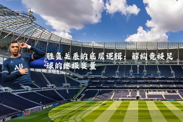 胜负关系的底层逻辑:解构竞技足球的终极变量