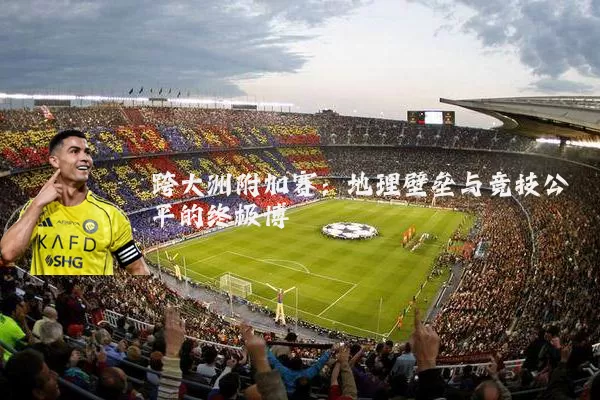 跨大洲附加赛:地理壁垒与竞技公平的终极博弈