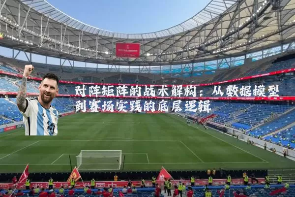 对阵矩阵的战术解构:从数据模型到赛场实践的底层逻辑