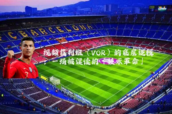 视频裁判组(VOR)的底层逻辑:一场被误读的「技术革命」