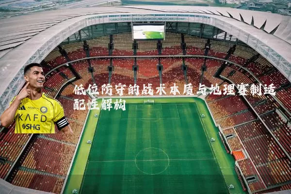 低位防守的战术本质与地理赛制适配性解构