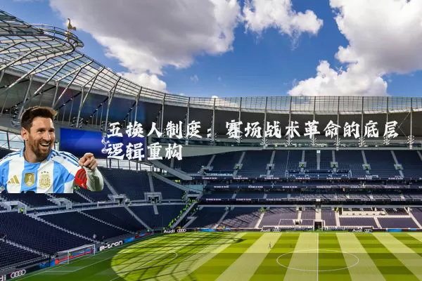 五换人制度:赛场战术革命的底层逻辑重构