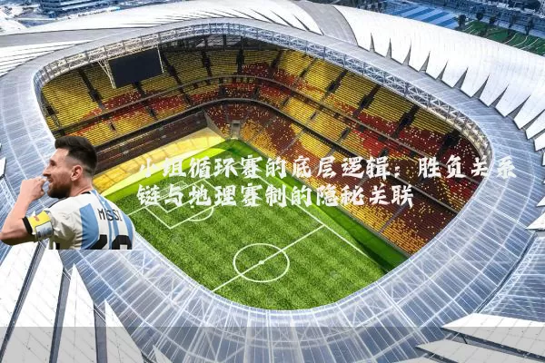 小组循环赛的底层逻辑:胜负关系链与地理赛制的隐秘关联