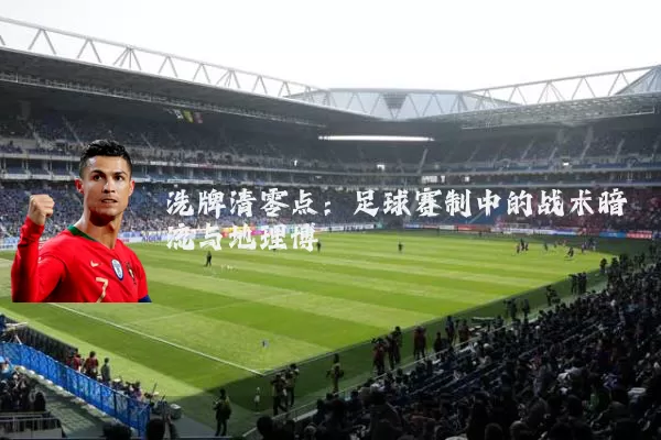 洗牌清零点:足球赛制中的战术暗流与地理博弈
