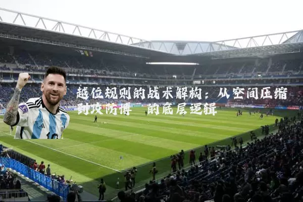 越位规则的战术解构：从空间压缩到攻防博弈的底层逻辑